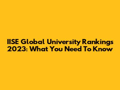 IISE Global University Rankings 2023: What You Need To Know