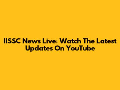 IISSC News Live: Watch The Latest Updates On YouTube