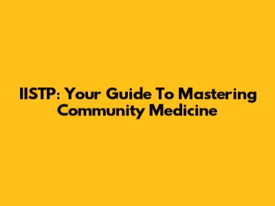 IISTP: Your Guide To Mastering Community Medicine