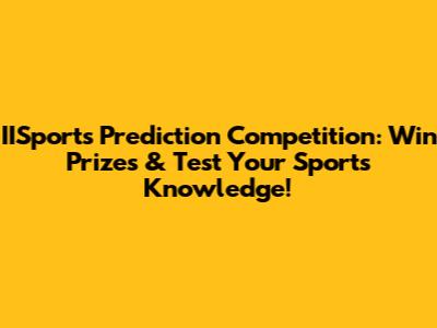 IISports Prediction Competition: Win Prizes & Test Your Sports Knowledge!