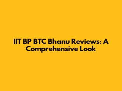 IIT BP BTC Bhanu Reviews: A Comprehensive Look