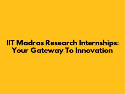 IIT Madras Research Internships: Your Gateway To Innovation