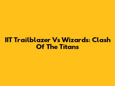 IIT Trailblazer Vs Wizards: Clash Of The Titans