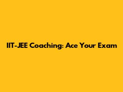 IIT-JEE Coaching: Ace Your Exam