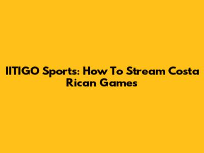 IITIGO Sports: How To Stream Costa Rican Games