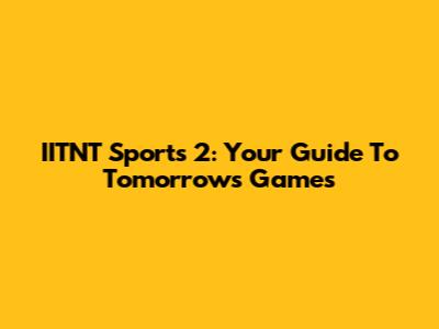 IITNT Sports 2: Your Guide To Tomorrow's Games