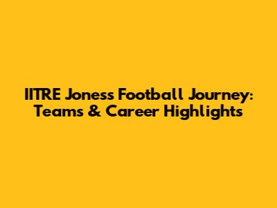 IITRE Jones's Football Journey: Teams & Career Highlights