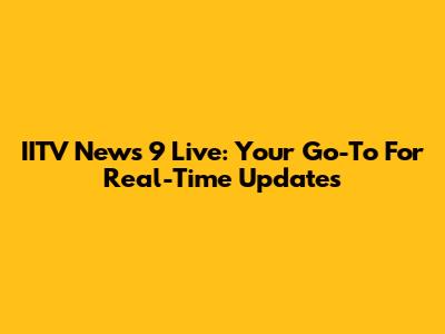 IITV News 9 Live: Your Go-To For Real-Time Updates