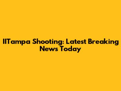 IITampa Shooting: Latest Breaking News Today