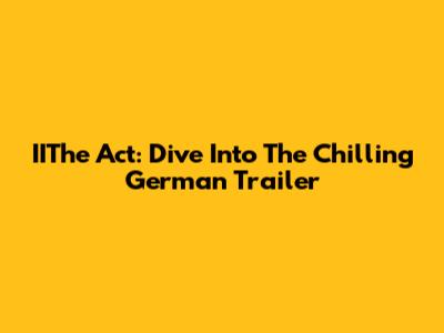IIThe Act: Dive Into The Chilling German Trailer