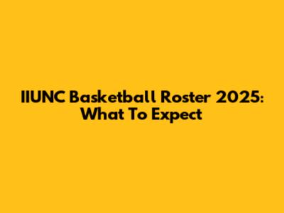 IIUNC Basketball Roster 2025: What To Expect