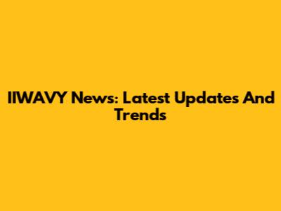 IIWAVY News: Latest Updates And Trends