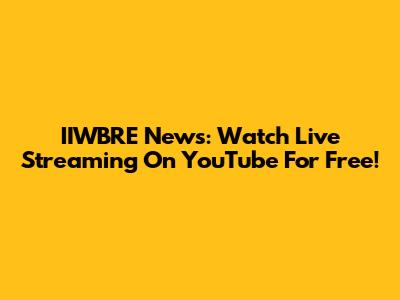 IIWBRE News: Watch Live Streaming On YouTube For Free!