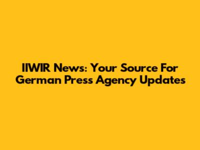 IIWIR News: Your Source For German Press Agency Updates