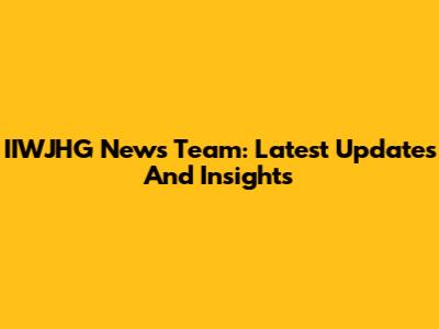IIWJHG News Team: Latest Updates And Insights