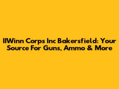 IIWinn Corps Inc Bakersfield: Your Source For Guns, Ammo & More