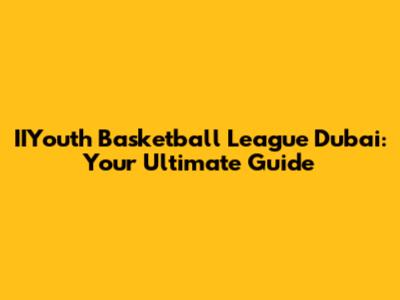 IIYouth Basketball League Dubai: Your Ultimate Guide