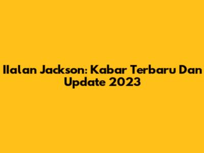 IIalan Jackson: Kabar Terbaru Dan Update 2023