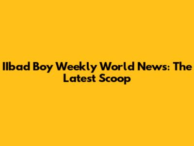 IIbad Boy Weekly World News: The Latest Scoop
