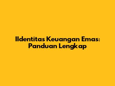 IIdentitas Keuangan Emas: Panduan Lengkap