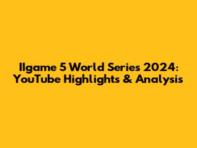 IIgame 5 World Series 2024: YouTube Highlights & Analysis