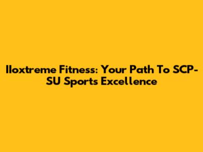IIoxtreme Fitness: Your Path To SCP-SU Sports Excellence