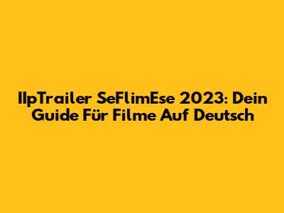 IIpTrailer SeFlimEse 2023: Dein Guide Für Filme Auf Deutsch
