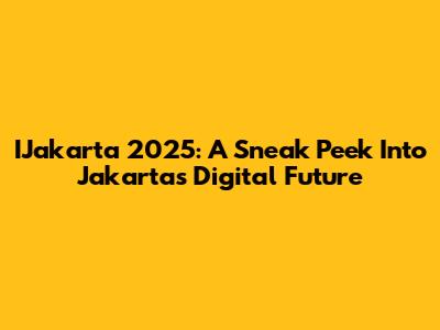 IJakarta 2025: A Sneak Peek Into Jakarta's Digital Future