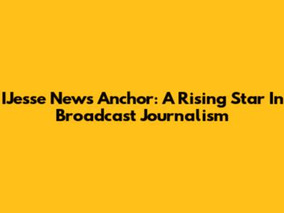 IJesse News Anchor: A Rising Star In Broadcast Journalism