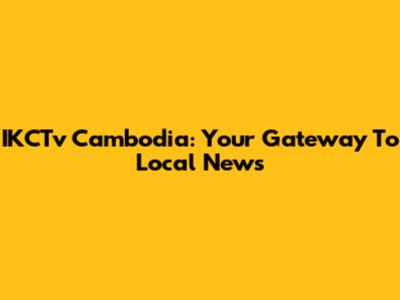 IKCTv Cambodia: Your Gateway To Local News