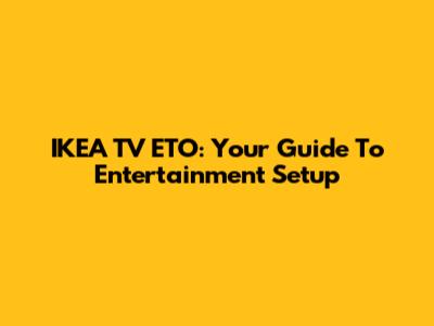 IKEA TV ETO: Your Guide To Entertainment Setup