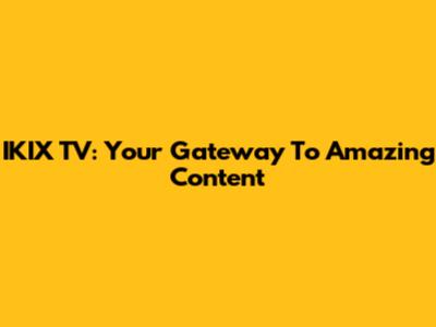 IKIX TV: Your Gateway To Amazing Content