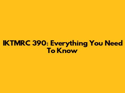 IKTMRC 390: Everything You Need To Know
