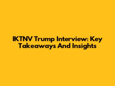 IKTNV Trump Interview: Key Takeaways And Insights