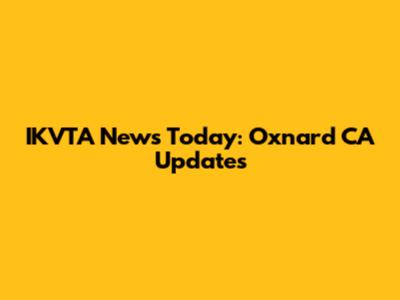 IKVTA News Today: Oxnard CA Updates