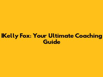 IKelly Fox: Your Ultimate Coaching Guide