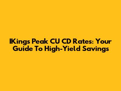 IKings Peak CU CD Rates: Your Guide To High-Yield Savings