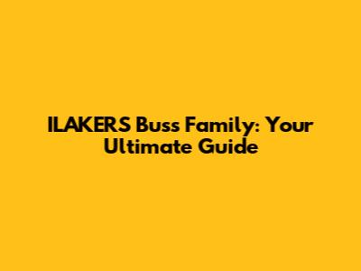 ILAKERS Buss Family: Your Ultimate Guide