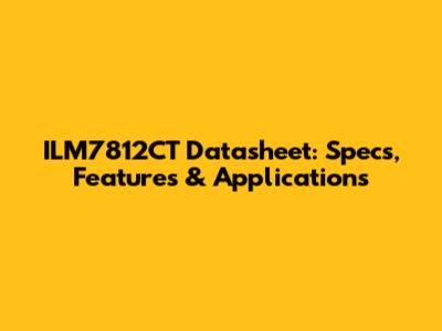 ILM7812CT Datasheet: Specs, Features & Applications
