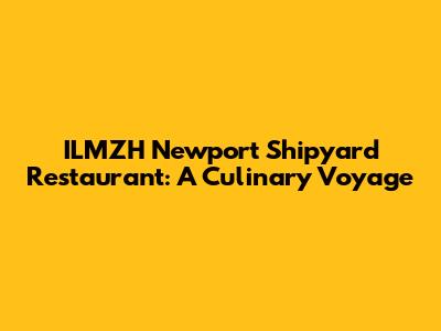 ILMZH Newport Shipyard Restaurant: A Culinary Voyage