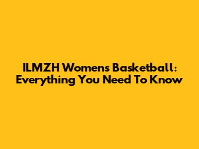 ILMZH Women's Basketball: Everything You Need To Know