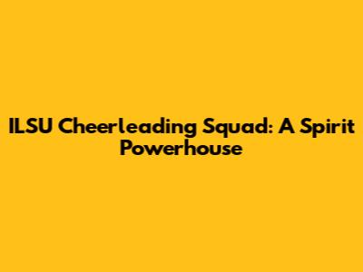 ILSU Cheerleading Squad: A Spirit Powerhouse