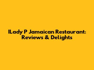 ILady P Jamaican Restaurant: Reviews & Delights