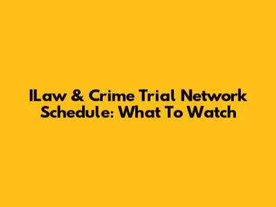 ILaw & Crime Trial Network Schedule: What To Watch