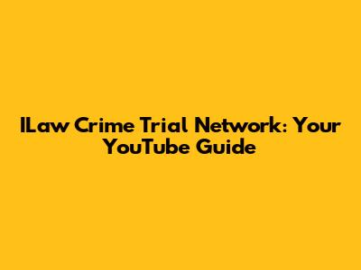 ILaw Crime Trial Network: Your YouTube Guide
