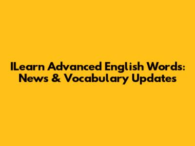 ILearn Advanced English Words: News & Vocabulary Updates