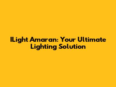 ILight Amaran: Your Ultimate Lighting Solution