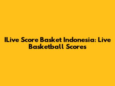 ILive Score Basket Indonesia: Live Basketball Scores