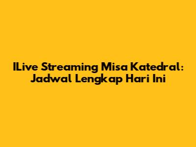 ILive Streaming Misa Katedral: Jadwal Lengkap Hari Ini