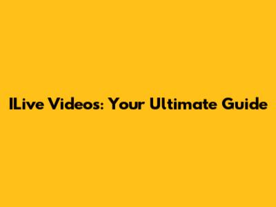ILive Videos: Your Ultimate Guide